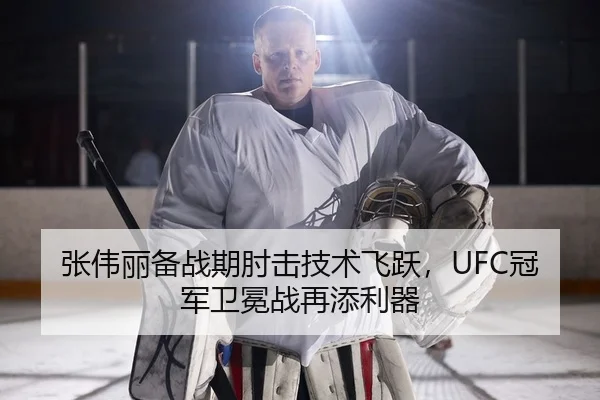 张伟丽备战期肘击技术飞跃，UFC冠军卫冕战再添利器